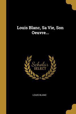 Louis Blanc, Sa Vie, Son Oeuvre... [French] 0341027030 Book Cover