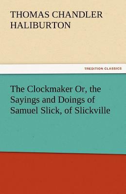 The Clockmaker Or, the Sayings and Doings of Sa... 3842467133 Book Cover