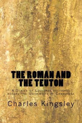 The Roman and the Teuton: A Series of Lectures ... 1985361167 Book Cover