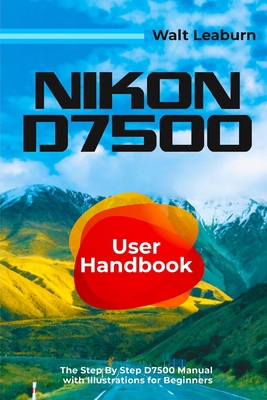 Nikon D7500 User Handbook: The Step By Step D75... B0BZ6QG8J9 Book Cover