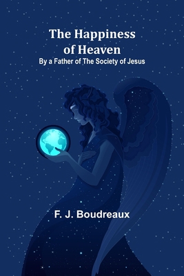 The Happiness of Heaven; By a Father of the Soc... 9356232423 Book Cover