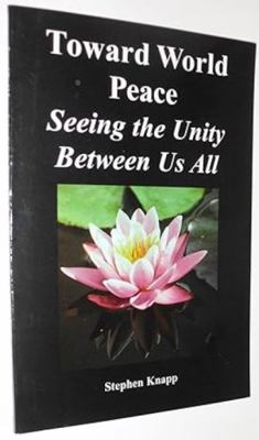 Toward World Peace: Seeing the Unity Between Us... 0961741058 Book Cover