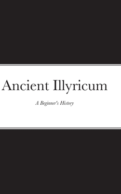 Ancient Illyricum: A Beginner's History 1678020745 Book Cover