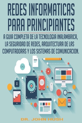 REDES INFORMATICAS PARA PRINCIPIANTES (Spanish Edition): LA GUIA COMPLETA DE LA TECNOLOGIA INALAMBRICA, LA SEGURIDAD DE REDES, ARQUITECTURA DE LAS ... (Computer Programming (Spanish Edition)) B086LD498F Book Cover