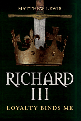 Richard III: Loyalty Binds Me 1445671549 Book Cover