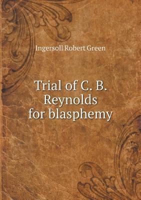 Trial of C. B. Reynolds for blasphemy 5518570929 Book Cover