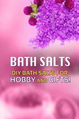 Bath Salts - DIY Bath Salts for Hobby and Gifts... 1500799351 Book Cover