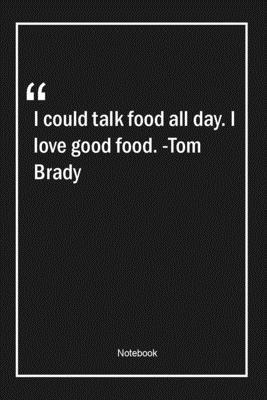 Paperback I could talk food all day. I love good food. -Tom Brady: Lined Gift Notebook With Unique Touch | Journal | Lined Premium 120 Pages |food Quotes| Book