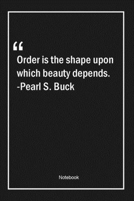 Paperback Order is the shape upon which beauty depends. -Pearl S. Buck: Lined Gift Notebook With Unique Touch | Journal | Lined Premium 120 Pages |beauty Quotes| Book