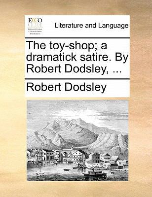 The Toy-Shop; A Dramatick Satire. by Robert Dod... 1170876528 Book Cover