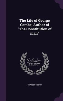 The Life of George Combe, Author of The Constit... 1347559604 Book Cover