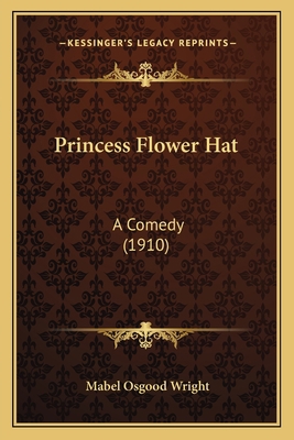 Princess Flower Hat: A Comedy (1910) 1166991784 Book Cover