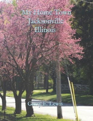 My Home Town Jacksonville, Illinois by Garry E.... B08F6J84JN Book Cover