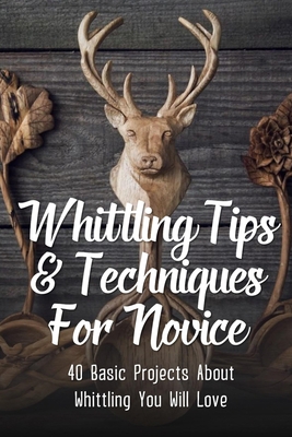 Whittling Tips & Techniques For Novice: 40 Basi... B09CG5RFZX Book Cover