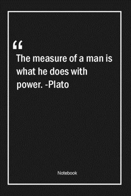 The measure of a man is what he does with power. -Plato: Lined Gift Notebook With Unique Touch | Journal | Lined Premium 120 Pages |power Quotes|