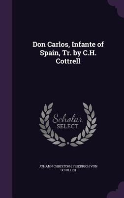 Don Carlos, Infante of Spain, Tr. by C.H. Cottrell 1357573979 Book Cover