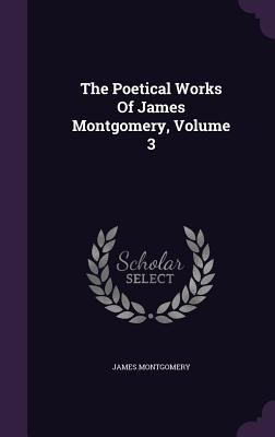 The Poetical Works Of James Montgomery, Volume 3 1347026584 Book Cover