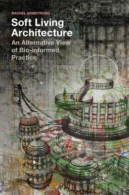 Soft Living Architecture: An Alternative View o... 1350011355 Book Cover