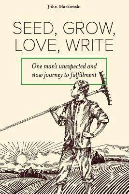 Seed, Grow, Love, Write: One Man's Unexpected a... 1548898155 Book Cover