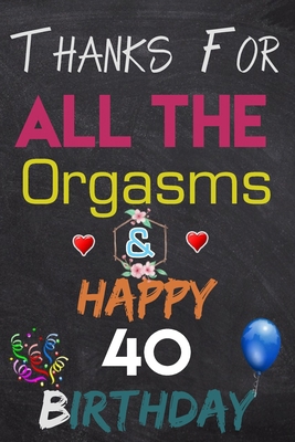 Thanks For All The Orgasms and Happy 40 Birthday: Blank Lined Journal, Notebook, To do list ,shopping list,Planner Awesome Happy 40 Birthday,40 Years Old Gift For Adult