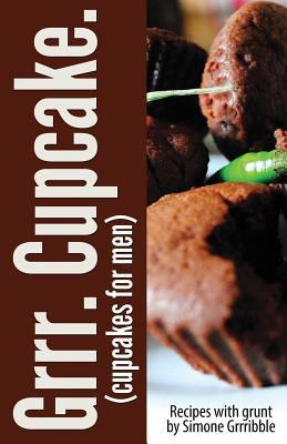 Grrr. Cupcake.: (Cupcakes for men) 1493587498 Book Cover