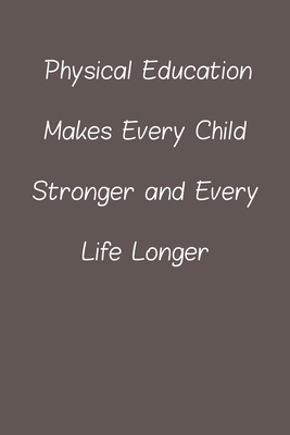 Physical education makes every child stronger and every life longer: Lined Notebook / Journal Gift, 120 Pages, 6*9, Soft Cover, Matte Finish