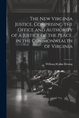 The New Virginia Justice, Comprising the Office... 1021341592 Book Cover