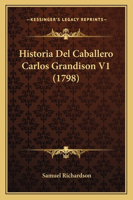 Historia Del Caballero Carlos Grandison V1 (1798) [Spanish] 1167001141 Book Cover