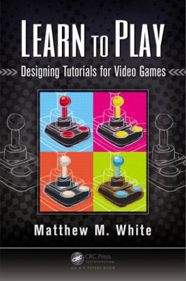 Learn to Play: Designing Tutorials for Video Games 1482220199 Book Cover