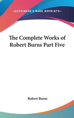 The Complete Works of Robert Burns Part Five 1432621467 Book Cover