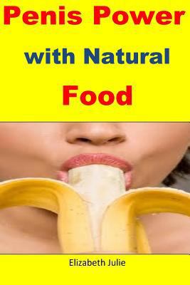 Penis Power with Natural Food: Great natural foods for penis enlargement, strength and stamina 1530062853 Book Cover