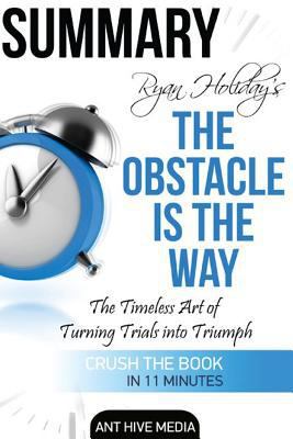 Ryan Holiday's the Obstacle Is the Way: The Timeless Art of Turning Trials Into Triumph Summary