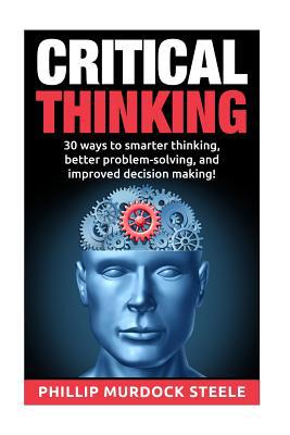 Critical Thinking: 30 Ways to Smarter Thinking,... 1523245670 Book Cover