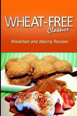 Wheat-Free Classics - Breakfast and Baking Recipes 1494799030 Book Cover