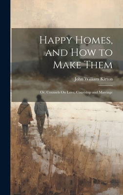 Happy Homes, and How to Make Them; Or, Counsels... 1020269499 Book Cover