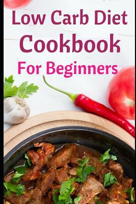 Low Carb Diet Cookbook for Beginners: Delicious... 1983371955 Book Cover