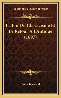 La Fin Du Classicisme Et Le Retour A L'Antique ... [French] 1167935489 Book Cover
