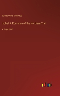 Isobel; A Romance of the Northern Trail: in lar... 3368356690 Book Cover