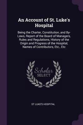 An Account of St. Luke's Hospital: Being the Ch... 1377680703 Book Cover