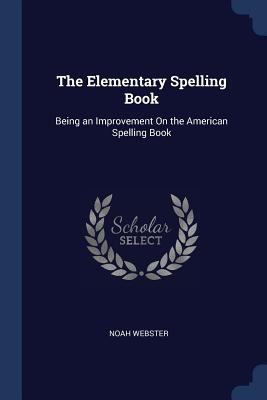 The Elementary Spelling Book: Being an Improvem... 1376474832 Book Cover