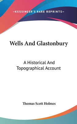 Wells And Glastonbury: A Historical And Topogra... 0548044325 Book Cover