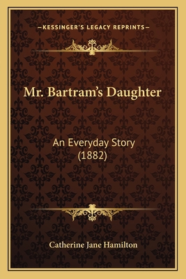 Mr. Bartram's Daughter: An Everyday Story (1882) 116701006X Book Cover
