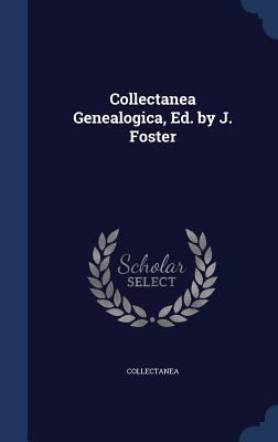 Collectanea Genealogica, Ed. by J. Foster 1297966368 Book Cover
