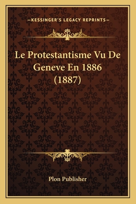 Le Protestantisme Vu De Geneve En 1886 (1887) [French] 1166767205 Book Cover