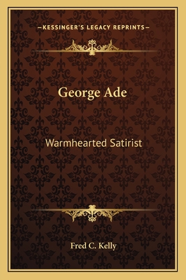 George Ade: Warmhearted Satirist 1163151211 Book Cover