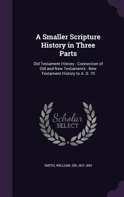 A Smaller Scripture History in Three Parts: Old... 1355004020 Book Cover