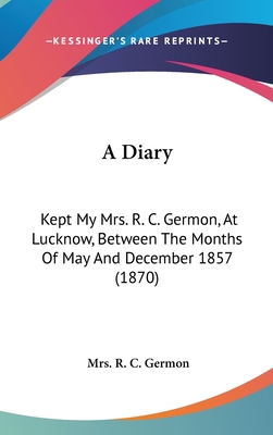 A Diary: Kept My Mrs. R. C. Germon, at Lucknow,... 1436901022 Book Cover