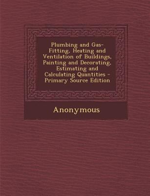 Paperback Plumbing and Gas-Fitting, Heating and Ventilation of Buildings, Painting and Decorating, Estimating and Calculating Quantities - Primary Source Editio Book