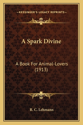 A Spark Divine: A Book For Animal-Lovers (1913) 1163880981 Book Cover