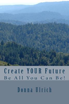 Create Your Future: Be All You Can Be! 1534693076 Book Cover